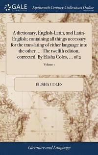 bokomslag A dictionary, English-Latin, and Latin-English; containing all things necessary for the translating of either language into the other. ... The twelfth edition, corrected. By Elisha Coles, ... of 2;