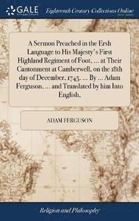 bokomslag A Sermon Preached in the Ersh Language to His Majesty's First Highland Regiment of Foot, ... at Their Cantonment at Camberwell, on the 18th day of December, 1745. ... By ... Adam Ferguson, ... and