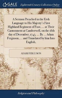 A Sermon Preached in the Ersh Language to His Majesty's First Highland Regiment of Foot, ... at Their Cantonment at Camberwell, on the 18th day of December, 1745. ... By ... Adam Ferguson, ... and 1