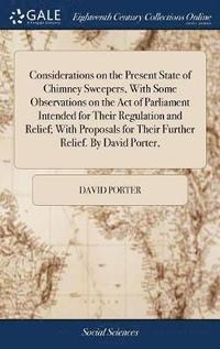 bokomslag Considerations on the Present State of Chimney Sweepers, With Some Observations on the Act of Parliament Intended for Their Regulation and Relief; With Proposals for Their Further Relief. By David ...
