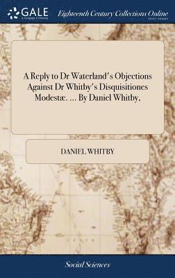 bokomslag A Reply to Dr Waterland's Objections Against Dr Whitby's Disquisitiones Modest. ... By Daniel Whitby,