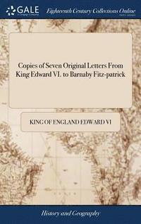 bokomslag Copies of Seven Original Letters From King Edward VI. to Barnaby Fitz-patrick