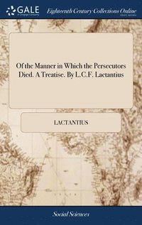bokomslag Of the Manner in Which the Persecutors Died. A Treatise. By L.C.F. Lactantius