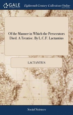 Of the Manner in Which the Persecutors Died. A Treatise. By L.C.F. Lactantius 1