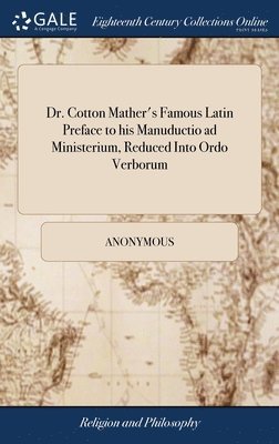 Dr. Cotton Mather's Famous Latin Preface to his Manuductio ad Ministerium, Reduced Into Ordo Verborum 1