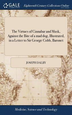 The Virtues of Cinnabar and Musk, Against the Bite of a mad dog, Illustrated, in a Letter to Sir George Cobb, Baronet 1
