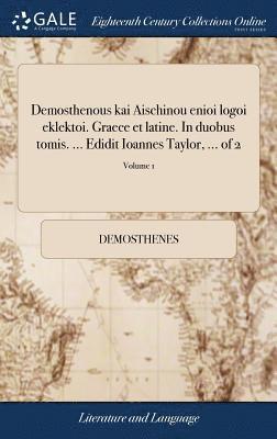 Demosthenous kai Aischinou enioi logoi eklektoi. Graece et latine. In duobus tomis. ... Edidit Ioannes Taylor, ... of 2; Volume 1 1