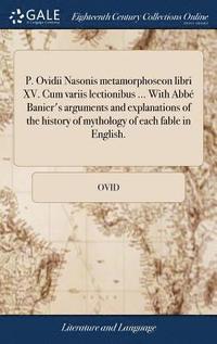 bokomslag P. Ovidii Nasonis metamorphoseon libri XV. Cum variis lectionibus ... With Abb Banier's arguments and explanations of the history of mythology of each fable in English.