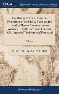 bokomslag The History of Rome, From the Foundation of the City by Romulus, the Death of Marcus Antonius. In two Volumes. ... By the Reverend J. Adams, A.M. Author of The History of France. of 2; Volume 1