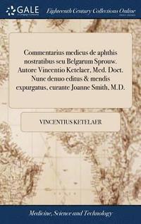 bokomslag Commentarius medicus de aphthis nostratibus seu Belgarum Sprouw. Autore Vincentio Ketelaer, Med. Doct. Nunc denuo editus & mendis expurgatus, curante Joanne Smith, M.D.