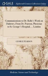 bokomslag Communications to Dr. Rollo's Work on Diabetes, From Dr. Pearson, Physician to St. George's Hospital, ... London