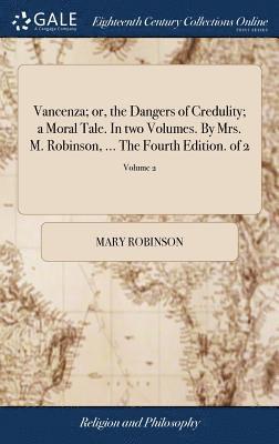 Mary Robinson - Vancenza; or, the Dangers of Credulity; a Moral Tale. In two Volumes. By Mrs. M. Robinson, ... The Fourth Edition. of 2; Volume 2, Inbunden