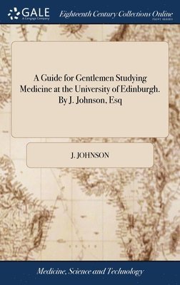 A Guide for Gentlemen Studying Medicine at the University of Edinburgh. By J. Johnson, Esq 1