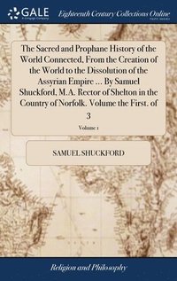 bokomslag The Sacred and Prophane History of the World Connected, From the Creation of the World to the Dissolution of the Assyrian Empire ... By Samuel Shuckford, M.A. Rector of Shelton in the Country of