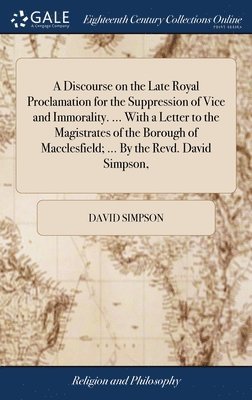 David Simpson - Discourse on the Late Royal Proclamation for the Suppression of Vice and Immorality. ... With a Letter to the Magistrates of the Borough of Macclesfield; ... By the Revd. David Simpson,, Inbunden