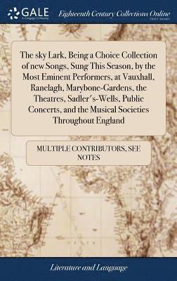 bokomslag sky Lark, Being a Choice Collection of new Songs, Sung This Season, by the Most Eminent Performers, at Vauxhall, Ranelagh, Marybone-Gardens, the Theatres, Sadler's-Wells, Public Concerts, and the M...