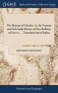 bokomslag Honour of Chivalry; or, the Famous and Delectable History of Don Bellianis of Greece. ... Translated out of Italian