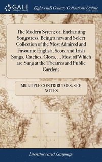 bokomslag The Modern Syren; or, Enchanting Songstress. Being a new and Select Collection of the Most Admired and Favourite English, Scots, and Irish Songs, Catches, Glees, ... Most of Which are Sung at the