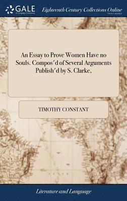 bokomslag Essay to Prove Women Have no Souls. Compos'd of Several Arguments Publish'd by S. Clarke,