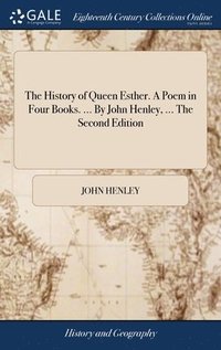 bokomslag The History of Queen Esther. A Poem in Four Books. ... By John Henley, ... The Second Edition