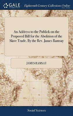 James Ramsay - Address to the Publick on the Proposed Bill for the Abolition of the Slave Trade. By the Rev. James Ramsay, Inbunden