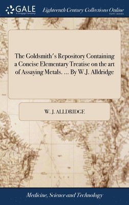 The Goldsmith's Repository Containing a Concise Elementary Treatise on the art of Assaying Metals. ... By W.J. Alldridge 1