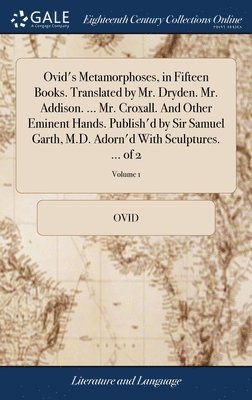 bokomslag Ovid's Metamorphoses, in Fifteen Books. Translated by Mr. Dryden. Mr. Addison. ... Mr. Croxall. And Other Eminent Hands. Publish'd by Sir Samuel Garth, M.D. Adorn'd With Sculptures. ... of 2; Volume 1