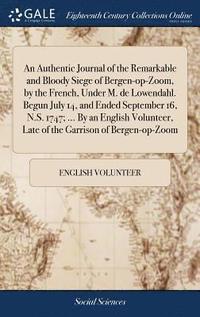 bokomslag An Authentic Journal of the Remarkable and Bloody Siege of Bergen-op-Zoom, by the French, Under M. de Lowendahl. Begun July 14, and Ended September 16, N.S. 1747; ... By an English Volunteer, Late of