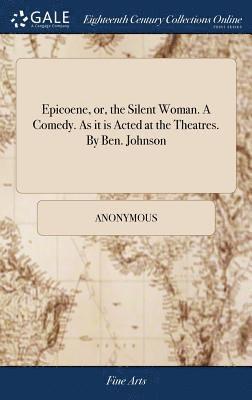 bokomslag Epicoene, or, the Silent Woman. A Comedy. As it is Acted at the Theatres. By Ben. Johnson