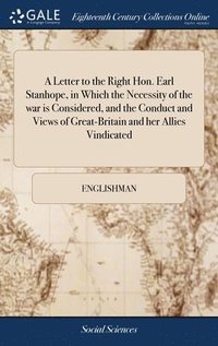 bokomslag A Letter to the Right Hon. Earl Stanhope, in Which the Necessity of the war is Considered, and the Conduct and Views of Great-Britain and her Allies Vindicated