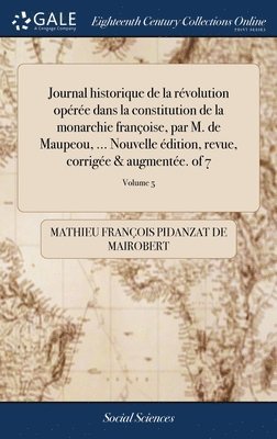 Mathieu François Pidanzat de Mairobert - Journal historique de la révolution opérée dans la constitution de la monarchie françoise, par M. de Maupeou, ... Nouvelle édition, revue, corrigée & augmentée. of 7; Volume 5, Inbunden