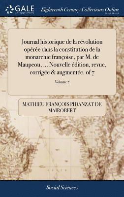 Mathieu François Pidanzat de Mairobert - Journal historique de la révolution opérée dans la constitution de la monarchie françoise, par M. de Maupeou, ... Nouvelle édition, revue, corrigée & augmentée. of 7; Volume 7, Inbunden