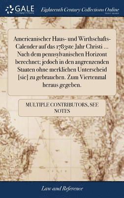 bokomslag Americanischer Haus- und Wirthschafts-Calender auf das 1783ste Jahr Christi ... Nach dem pennsylvanischen Horizont berechnet; jedoch in den angrenzenden Staaten ohne merklichen Unterscheid [sic] zu