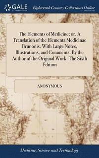 bokomslag Elements of Medicine; or, A Translation of the Elementa Medicinae Brunonis. With Large Notes, Illustrations, and Comments. By the Author of the Original Work. The Sixth Edition