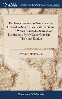bokomslag The Gospel-mystery of Sanctification, Opened, in Sundry Practical Directions. ... To Which is Added, a Sermon on Justification. By Mr Walter Marshall, ... The Ninth Edition
