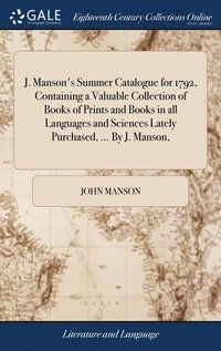 bokomslag J. Manson's Summer Catalogue for 1792, Containing a Valuable Collection of Books of Prints and Books in all Languages and Sciences Lately Purchased, ... By J. Manson,