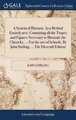 John Stirling - System of Rhetoric. In a Method Entirely new. Containing all the Tropes and Figures Necessary to Illustrate the Classicks. ... For the use of Schools. By John Stirling, ... The Eleventh Edition, Inbunden