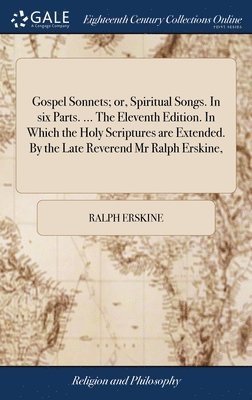 Ralph Erskine - Gospel Sonnets; or, Spiritual Songs. In six Parts. ... The Eleventh Edition. In Which the Holy Scriptures are Extended. By the Late Reverend Mr Ralph Erskine,, Inbunden