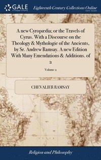 bokomslag A new Cyropdia; or the Travels of Cyrus. With a Discourse on the Theology & Mythologie of the Ancients, by Sr. Andrew Ramsay. A new Edition With Many Emendations & Additions. of 2; Volume 2