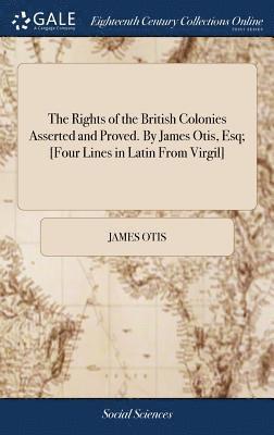 bokomslag Rights of the British Colonies Asserted and Proved. By James Otis, Esq; [Four Lines in Latin From Virgil]