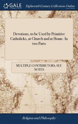 Devotions, to be Used by Primitive Catholicks, at Church and at Home. In two Parts 1