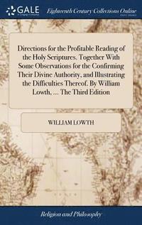 bokomslag Directions for the Profitable Reading of the Holy Scriptures. Together With Some Observations for the Confirming Their Divine Authority, and Illustrating the Difficulties Thereof. By William Lowth,...