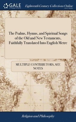 bokomslag Psalms, Hymns, and Spiritual Songs of the Old and New Testaments, Faithfully Translated Into English Metre