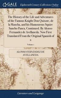 bokomslag The History of the Life and Adventures of the Famous Knight Don Quixote, de la Mancha, and his Humourous Squire Sancho Panca, Continued. By Alonso Fernandez de Avellaneda. Now First Translated From