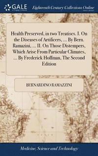 bokomslag Health Preserved, in two Treatises. I. On the Diseases of Artificers, ... By Bern. Ramazini, ... II. On Those Distempers, Which Arise From Particular Climates, ... By Frederick Hoffman, The Second