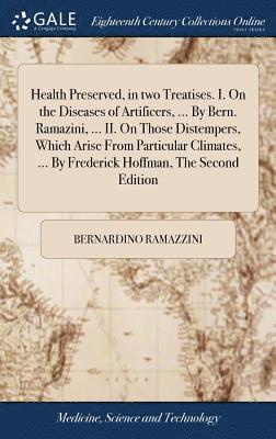 bokomslag Health Preserved, in two Treatises. I. On the Diseases of Artificers, ... By Bern. Ramazini, ... II. On Those Distempers, Which Arise From Particular Climates, ... By Frederick Hoffman, The Second ...