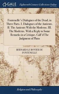 bokomslag Fontenelle's Dialogues of the Dead, in Three Parts. I. Dialogues of the Antients. II. The Antients With the Moderns. III. The Moderns. With a Reply to Some Remarks in a Critique, Call'd The Judgment