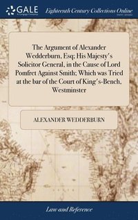 bokomslag The Argument of Alexander Wedderburn, Esq; His Majesty's Solicitor General, in the Cause of Lord Pomfret Against Smith; Which was Tried at the bar of the Court of King's-Bench, Westminster
