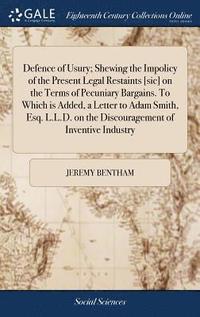 bokomslag Defence of Usury; Shewing the Impolicy of the Present Legal Restaints [sic] on the Terms of Pecuniary Bargains. To Which is Added, a Letter to Adam Smith, Esq. L.L.D. on the Discouragement of