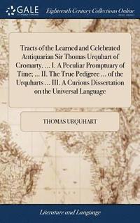 bokomslag Tracts of the Learned and Celebrated Antiquarian Sir Thomas Urquhart of Cromarty. ... I. A Peculiar Promptuary of Time; ... II. The True Pedigree ... of the Urquharts ... III. A Curious Dissertation